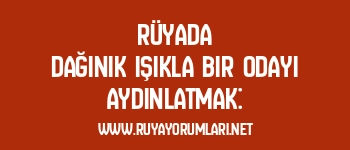 Rüyada Dağınık Işıkla Bir Odayı Aydınlatmak: