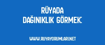 Rüyada Dağınıklık Görmek: