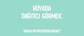 Rüyada Dağıtıcı Görmek: