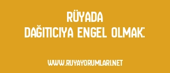 Rüyada Dağıtıcıya Engel Olmak: