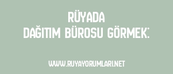 Rüyada Dağıtım Bürosu Görmek: