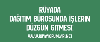 Rüyada Dağıtım Bürosunda İşlerin Düzgün Gitmesi: