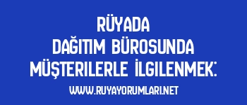 Rüyada Dağıtım Bürosunda Müşterilerle İlgilenmek: