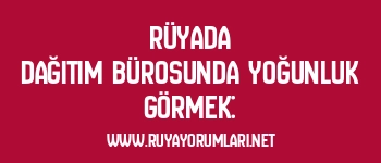 Rüyada Dağıtım Bürosunda Yoğunluk Görmek: