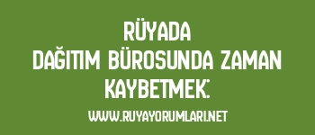 Rüyada Dağıtım Bürosunda Zaman Kaybetmek: