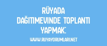 Rüyada Dağıtımevinde Toplantı Yapmak: