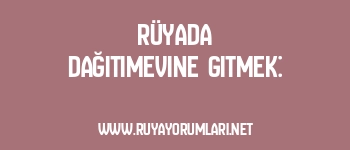 Rüyada Dağıtımevine Gitmek: