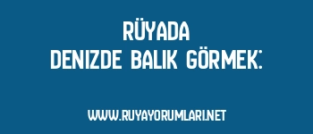 Rüyada Denizde Balık Görmek: