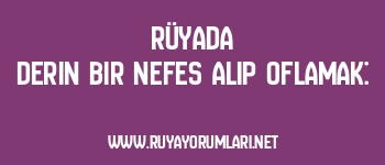Rüyada Derin Bir Nefes Alıp Oflamak: