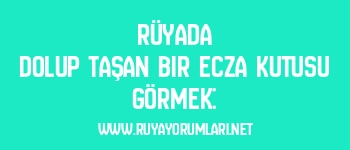 Rüyada Dolup Taşan Bir Ecza Kutusu Görmek: