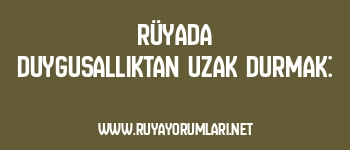 Rüyada Duygusallıktan Uzak Durmak: