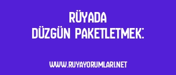 Rüyada Düzgün Paketletmek:
