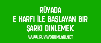 Rüyada E Harfi İle Başlayan Bir Şarkı Dinlemek: