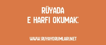 Rüyada E Harfi Okumak: