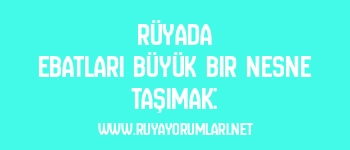 Rüyada Ebatları Büyük Bir Nesne Taşımak: