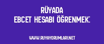 Rüyada Ebcet Hesabı Öğrenmek: