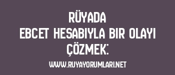 Rüyada Ebcet Hesabıyla Bir Olayı Çözmek: