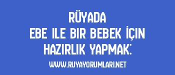 Rüyada Ebe ile Bir Bebek İçin Hazırlık Yapmak:
