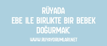 Rüyada Ebe ile Birlikte Bir Bebek Doğurmak: