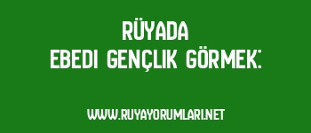 Rüyada Ebedi Gençlik Görmek: