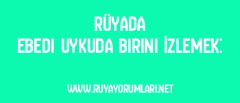Rüyada Ebedi Uykuda Birini İzlemek: