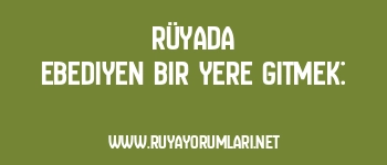 Rüyada Ebediyen Bir Yere Gitmek: