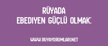 Rüyada Ebediyen Güçlü Olmak: