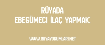 Rüyada Ebegümeci İlaç Yapmak: