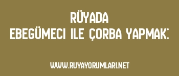 Rüyada Ebegümeci ile Çorba Yapmak:
