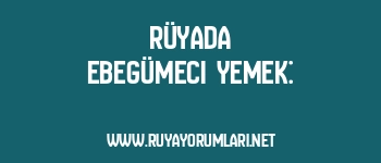 Rüyada Ebegümeci Yemek: