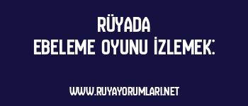 Rüyada Ebeleme Oyunu İzlemek: