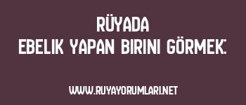 Rüyada Ebelik Yapan Birini Görmek: