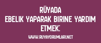 Rüyada Ebelik Yaparak Birine Yardım Etmek: