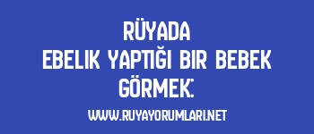 Rüyada Ebelik Yaptığı Bir Bebek Görmek: