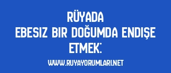 Rüyada Ebesiz Bir Doğumda Endişe Etmek: