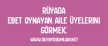 Rüyada Ebet Oynayan Aile Üyelerini Görmek: