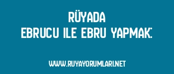 Rüyada Ebrucu ile Ebru Yapmak: