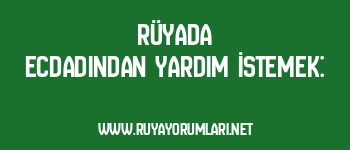Rüyada Ecdadından Yardım İstemek: