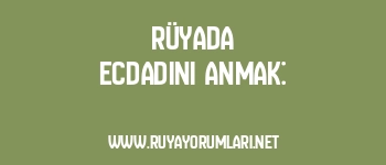 Rüyada Ecdadını Anmak: