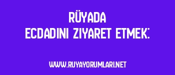 Rüyada Ecdadını Ziyaret Etmek: