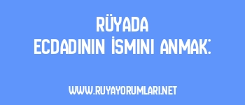 Rüyada Ecdadının İsmini Anmak: