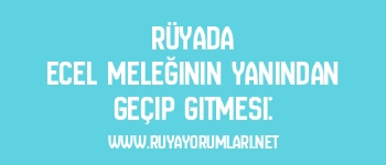 Rüyada Ecel Meleğinin Yanından Geçip Gitmesi: