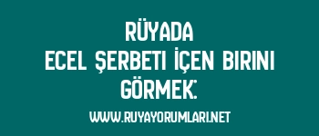 Rüyada Ecel Şerbeti İçen Birini Görmek: