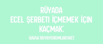 Rüyada Ecel Şerbeti İçmemek İçin Kaçmak: