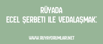 Rüyada Ecel Şerbeti ile Vedalaşmak: