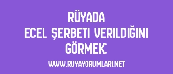 Rüyada Ecel Şerbeti Verildiğini Görmek: