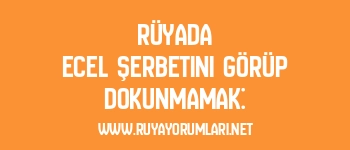 Rüyada Ecel Şerbetini Görüp Dokunmamak: