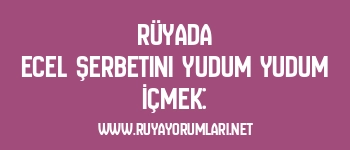 Rüyada Ecel Şerbetini Yudum Yudum İçmek: