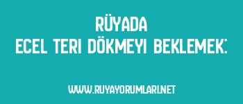 Rüyada Ecel Teri Dökmeyi Beklemek: