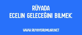 Rüyada Ecelin Geleceğini Bilmek: